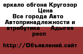 3еркало обгона Кругозор-2 Modernized › Цена ­ 2 400 - Все города Авто » Автопринадлежности и атрибутика   . Адыгея респ.